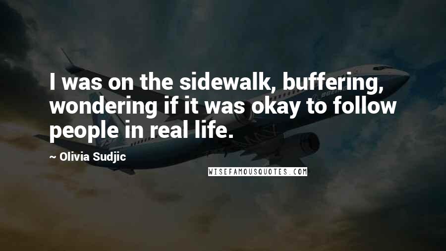 Olivia Sudjic quotes: I was on the sidewalk, buffering, wondering if it was okay to follow people in real life.