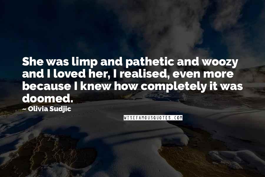 Olivia Sudjic quotes: She was limp and pathetic and woozy and I loved her, I realised, even more because I knew how completely it was doomed.