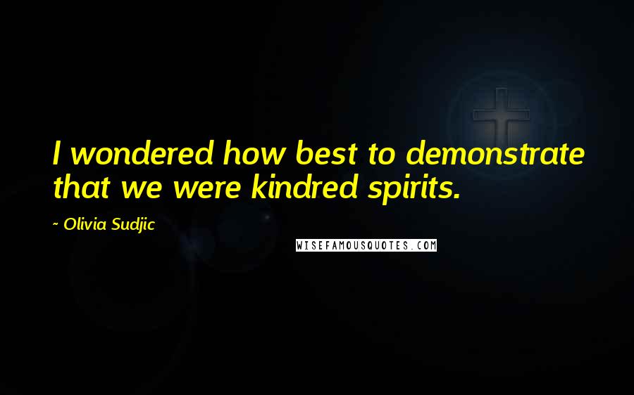 Olivia Sudjic quotes: I wondered how best to demonstrate that we were kindred spirits.