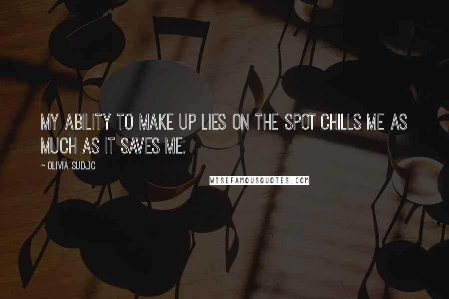 Olivia Sudjic quotes: My ability to make up lies on the spot chills me as much as it saves me.