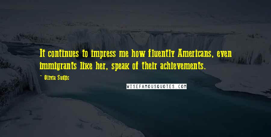 Olivia Sudjic quotes: It continues to impress me how fluently Americans, even immigrants like her, speak of their achievements.