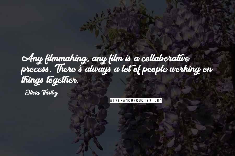 Olivia Thirlby quotes: Any filmmaking, any film is a collaborative process. There's always a lot of people working on things together. Olivia Thirlby quotes: Any filmmaking, any film is a collaborative process. There's always a lot of people working on things together.