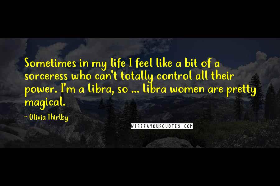 Olivia Thirlby quotes: Sometimes in my life I feel like a bit of a sorceress who can't totally control all their power. I'm a Libra, so ... Libra women are pretty magical.