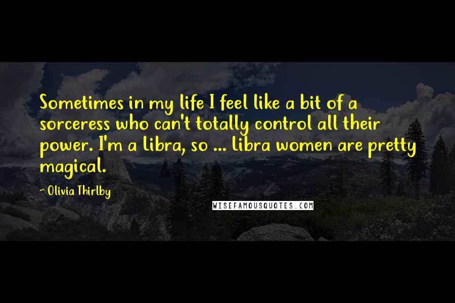 Olivia Thirlby quotes: Sometimes in my life I feel like a bit of a sorceress who can't totally control all their power. I'm a Libra, so ... Libra women are pretty magical. Olivia Thirlby quotes: Sometimes in my life I feel like a bit of a sorceress who can't totally control all their power. I'm a Libra, so ... Libra women are pretty magical.
