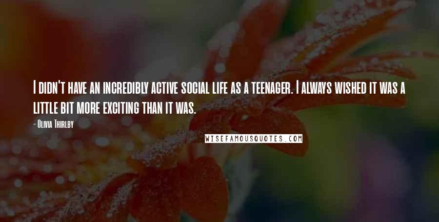 Olivia Thirlby quotes: I didn't have an incredibly active social life as a teenager. I always wished it was a little bit more exciting than it was. Olivia Thirlby quotes: I didn't have an incredibly active social life as a teenager. I always wished it was a little bit more exciting than it was.