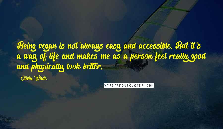 Olivia Wilde quotes: Being vegan is not always easy and accessible. But it's a way of life and makes me as a person feel really good and physically look better.