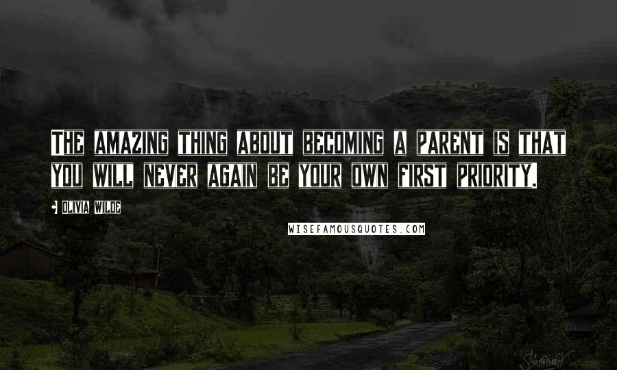 Olivia Wilde quotes: The amazing thing about becoming a parent is that you will never again be your own first priority.