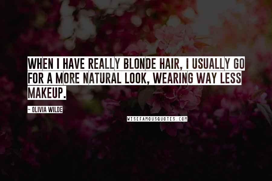Olivia Wilde quotes: When I have really blonde hair, I usually go for a more natural look, wearing way less makeup.