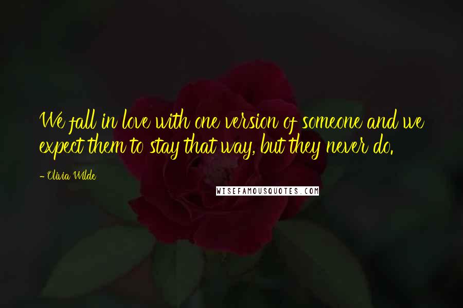 Olivia Wilde quotes: We fall in love with one version of someone and we expect them to stay that way, but they never do.