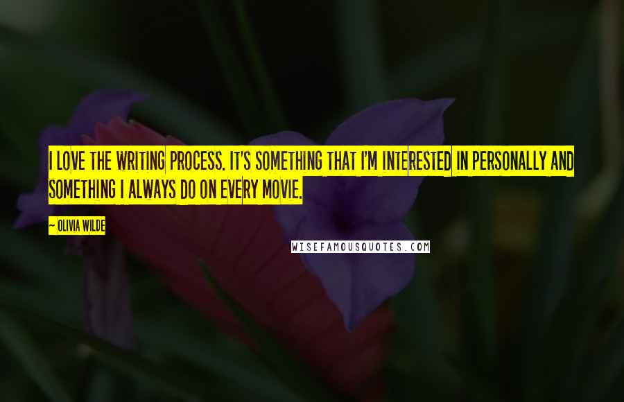 Olivia Wilde quotes: I love the writing process. It's something that I'm interested in personally and something I always do on every movie.