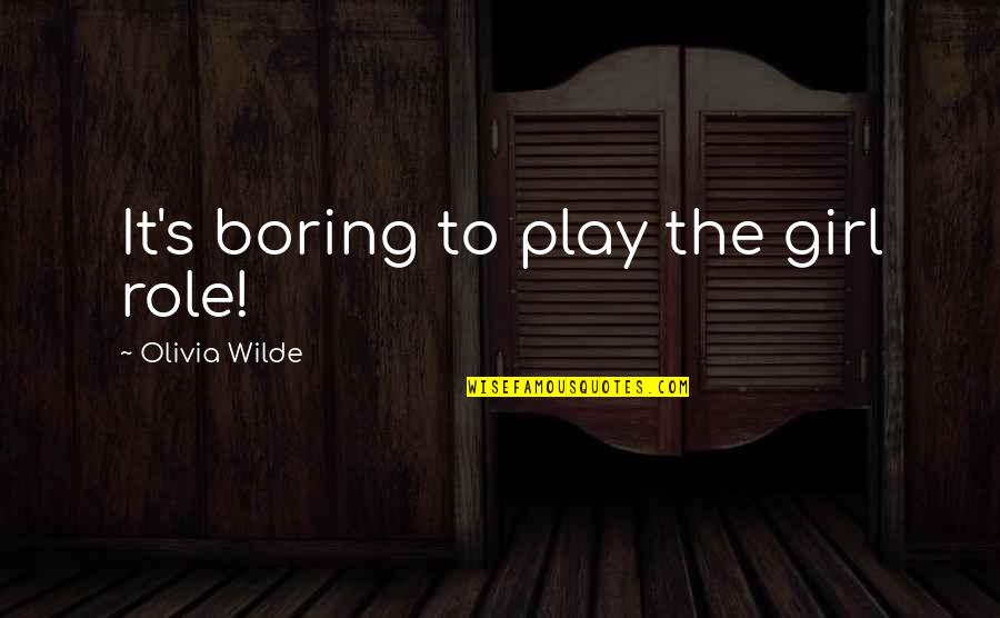 Olivia Wilde Quotes By Olivia Wilde: It's boring to play the girl role!