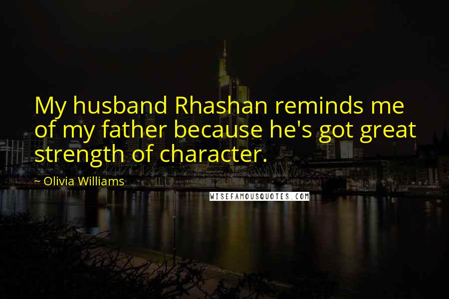 Olivia Williams quotes: My husband Rhashan reminds me of my father because he's got great strength of character.