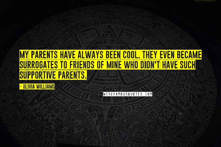 Olivia Williams quotes: My parents have always been cool. They even became surrogates to friends of mine who didn't have such supportive parents.