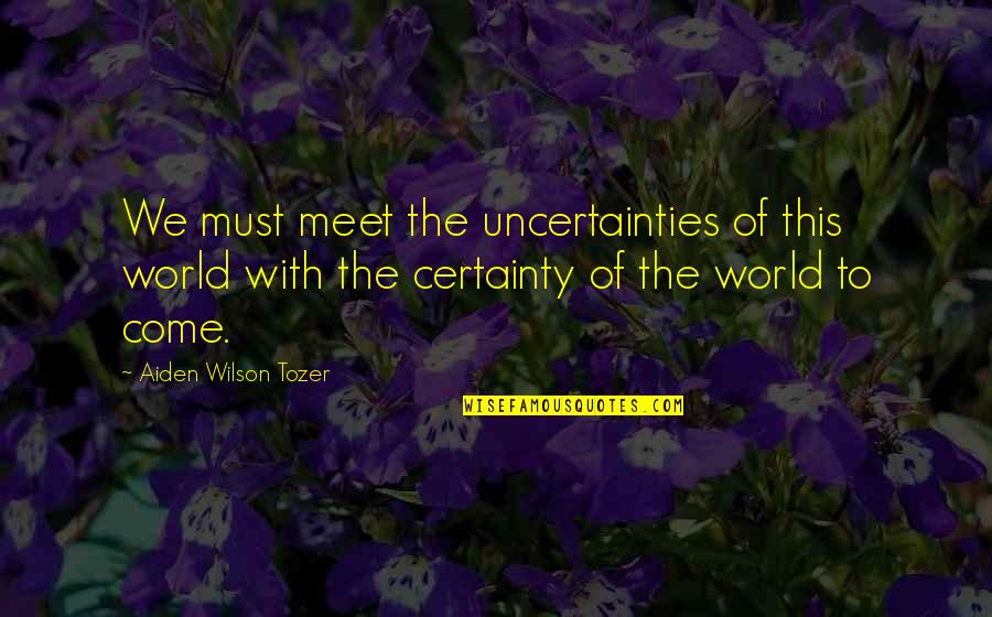 Oliviakaspen Quotes By Aiden Wilson Tozer: We must meet the uncertainties of this world