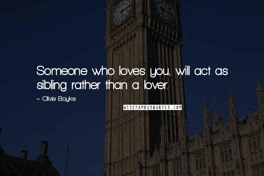 Olivie Boyke quotes: Someone who loves you, will act as sibling rather than a lover.