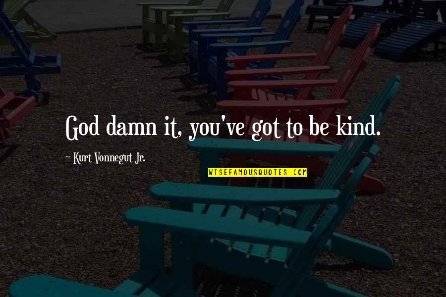 Olivie Quotes By Kurt Vonnegut Jr.: God damn it, you've got to be kind.