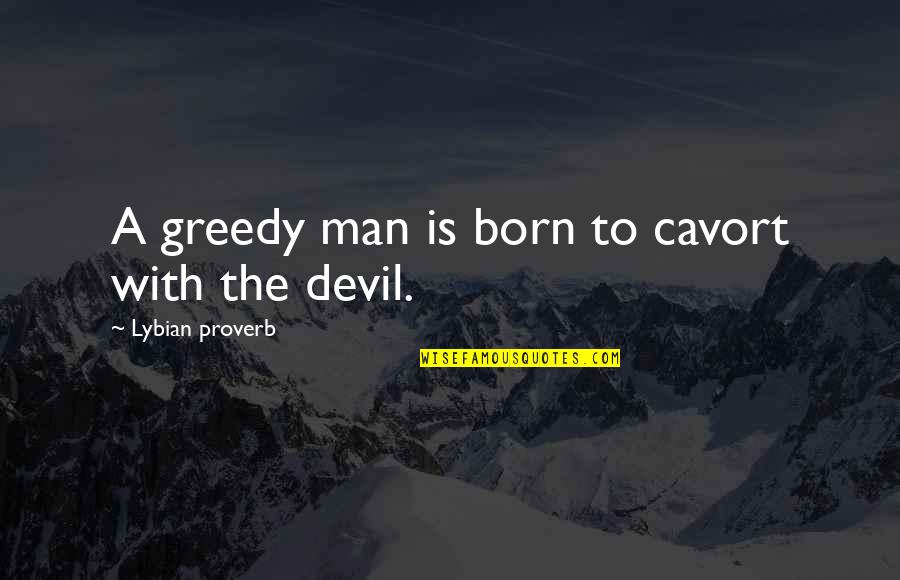 Olivie Quotes By Lybian Proverb: A greedy man is born to cavort with