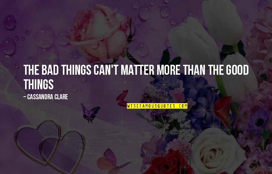 Olivier Baussan Quotes By Cassandra Clare: The bad things can't matter more than the