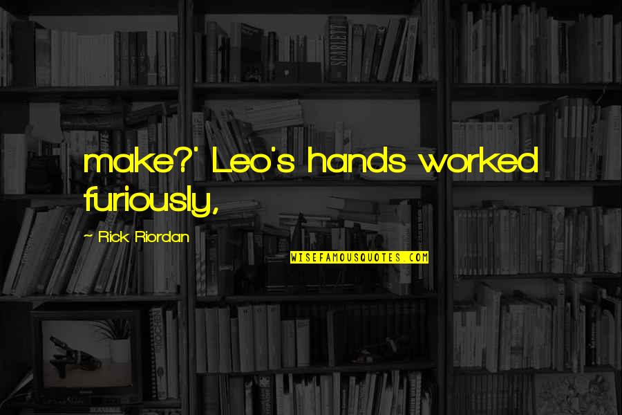 Olivier Bommel Quotes By Rick Riordan: make?' Leo's hands worked furiously,