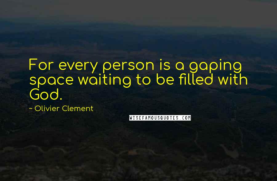 Olivier Clement quotes: For every person is a gaping space waiting to be filled with God.