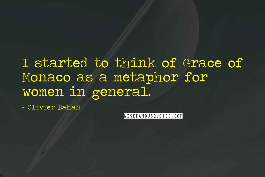 Olivier Dahan quotes: I started to think of Grace of Monaco as a metaphor for women in general.