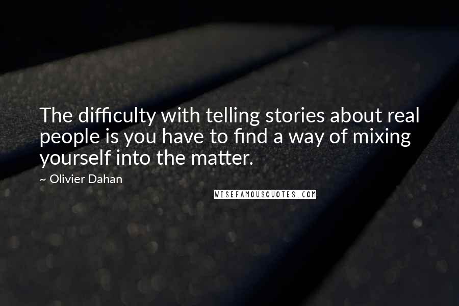 Olivier Dahan quotes: The difficulty with telling stories about real people is you have to find a way of mixing yourself into the matter.