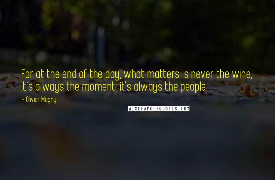 Olivier Magny quotes: For at the end of the day, what matters is never the wine, it's always the moment; it's always the people. Olivier Magny quotes: For at the end of the day, what matters is never the wine, it's always the moment; it's always the people.