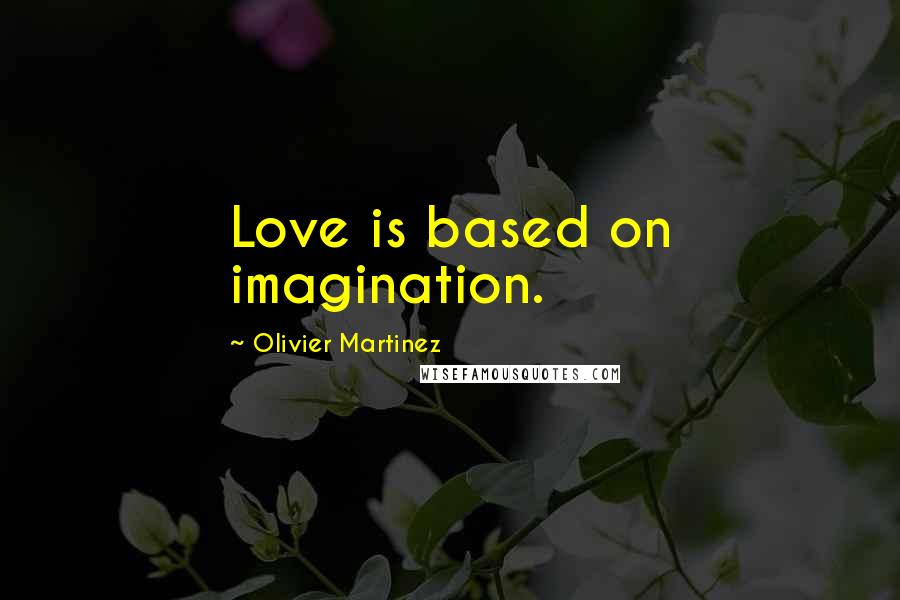 Olivier Martinez quotes: Love is based on imagination.