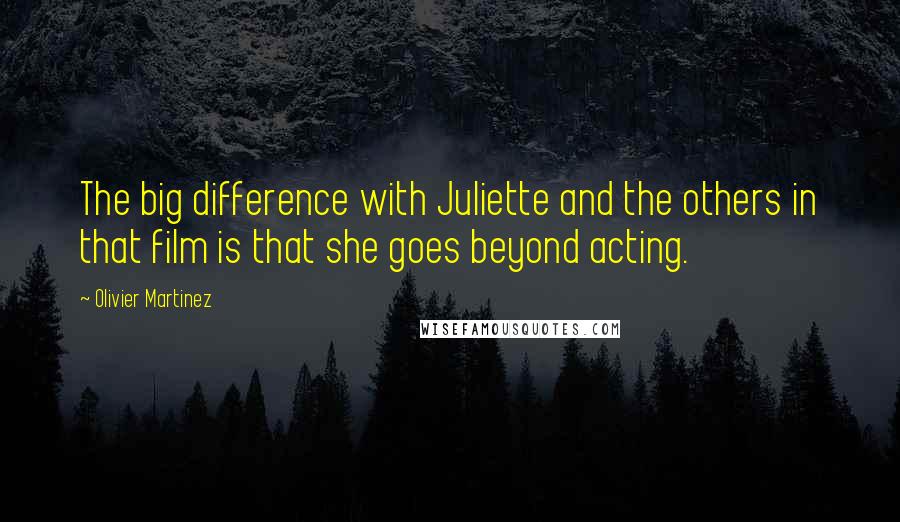 Olivier Martinez quotes: The big difference with Juliette and the others in that film is that she goes beyond acting.