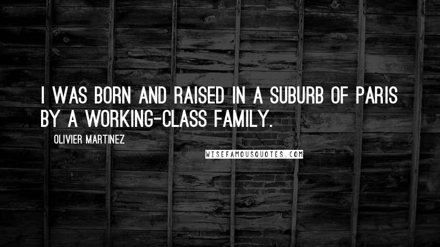 Olivier Martinez quotes: I was born and raised in a suburb of Paris by a working-class family.
