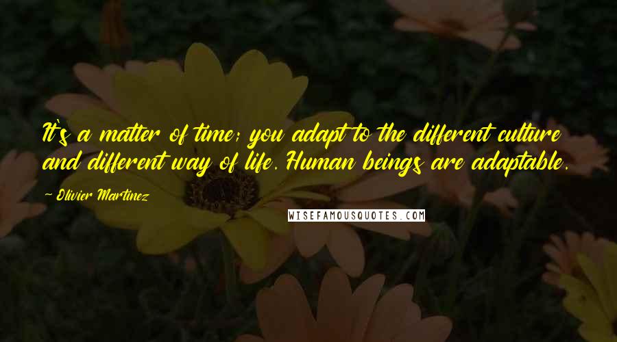 Olivier Martinez quotes: It's a matter of time; you adapt to the different culture and different way of life. Human beings are adaptable.