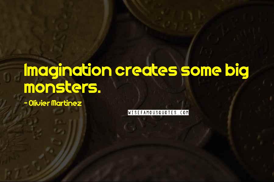 Olivier Martinez quotes: Imagination creates some big monsters.