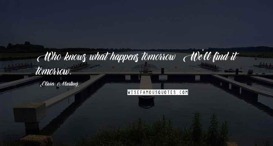 Olivier Martinez quotes: Who knows what happens tomorrow? We'll find it tomorrow.