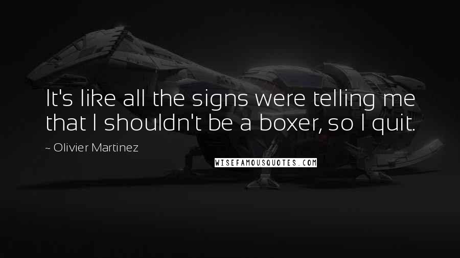 Olivier Martinez quotes: It's like all the signs were telling me that I shouldn't be a boxer, so I quit.