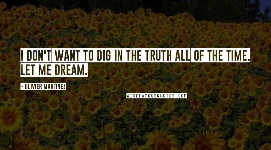 Olivier Martinez quotes: I don't want to dig in the truth all of the time. Let me dream.