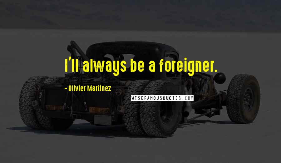 Olivier Martinez quotes: I'll always be a foreigner.