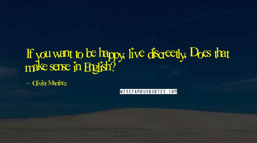 Olivier Martinez quotes: If you want to be happy, live discreetly. Does that make sense in English?