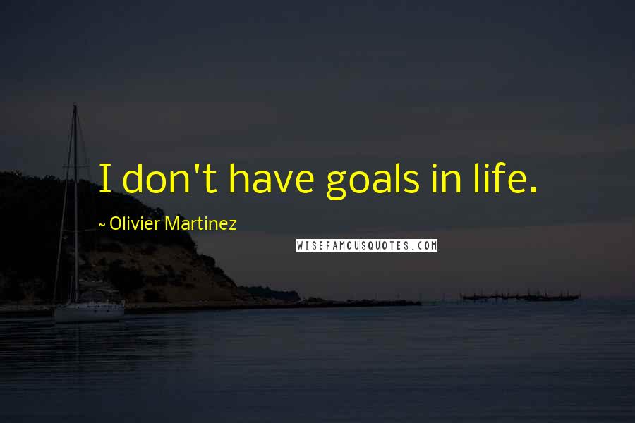 Olivier Martinez quotes: I don't have goals in life.