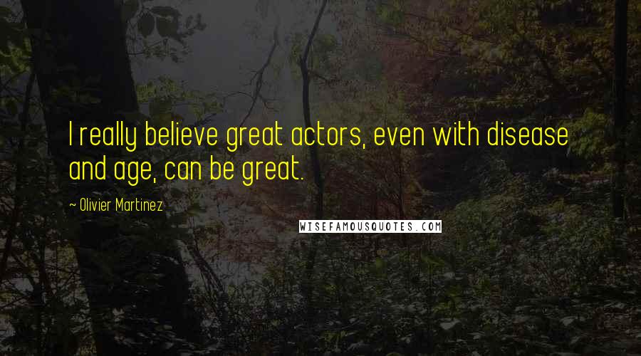 Olivier Martinez quotes: I really believe great actors, even with disease and age, can be great.