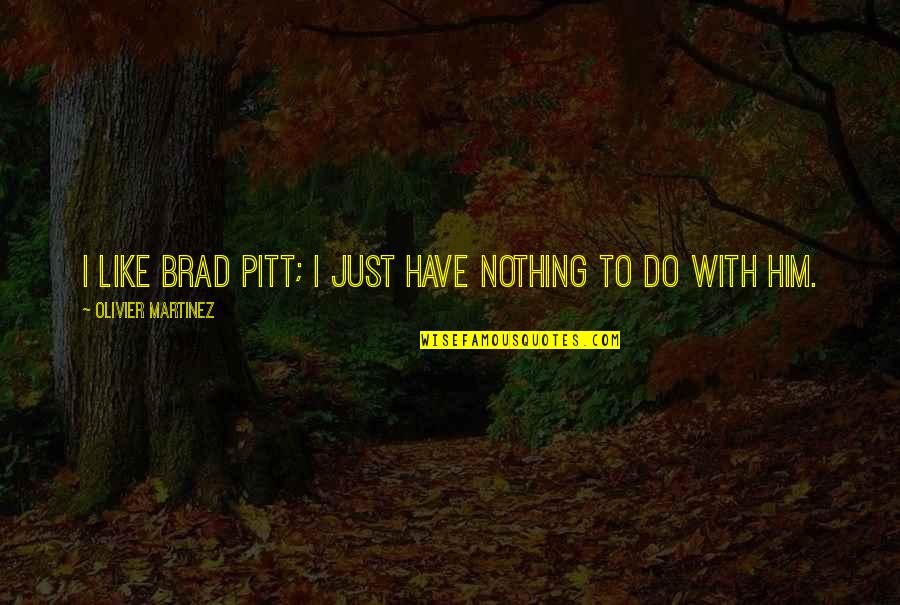 Olivier Martinez Quotes By Olivier Martinez: I like Brad Pitt; I just have nothing Olivier Martinez Quotes By Olivier Martinez: I like Brad Pitt; I just have nothing