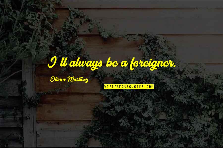 Olivier Martinez Quotes By Olivier Martinez: I'll always be a foreigner. Olivier Martinez Quotes By Olivier Martinez: I'll always be a foreigner.