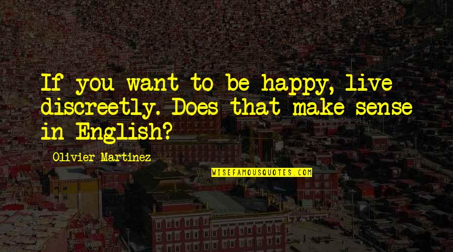 Olivier Martinez Quotes By Olivier Martinez: If you want to be happy, live discreetly. Olivier Martinez Quotes By Olivier Martinez: If you want to be happy, live discreetly.