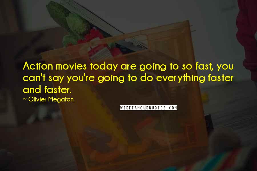 Olivier Megaton quotes: Action movies today are going to so fast, you can't say you're going to do everything faster and faster.