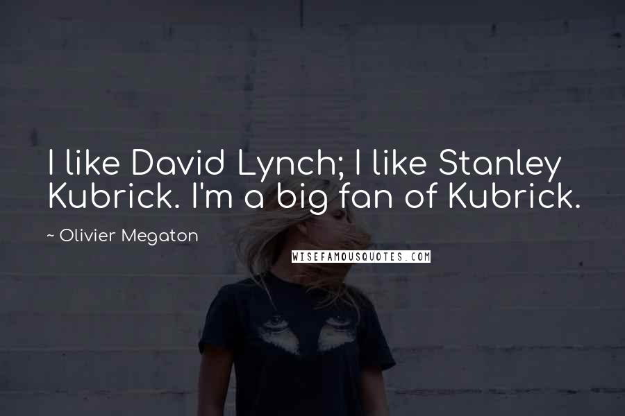 Olivier Megaton quotes: I like David Lynch; I like Stanley Kubrick. I'm a big fan of Kubrick.