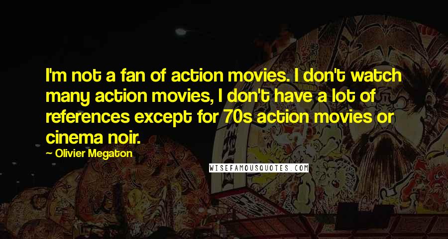 Olivier Megaton quotes: I'm not a fan of action movies. I don't watch many action movies, I don't have a lot of references except for 70s action movies or cinema noir.