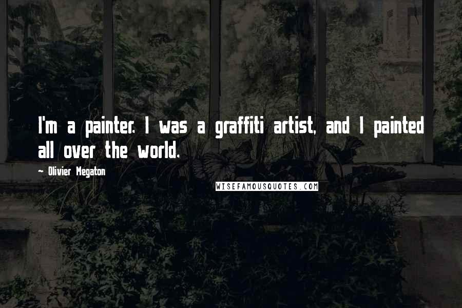 Olivier Megaton quotes: I'm a painter. I was a graffiti artist, and I painted all over the world.