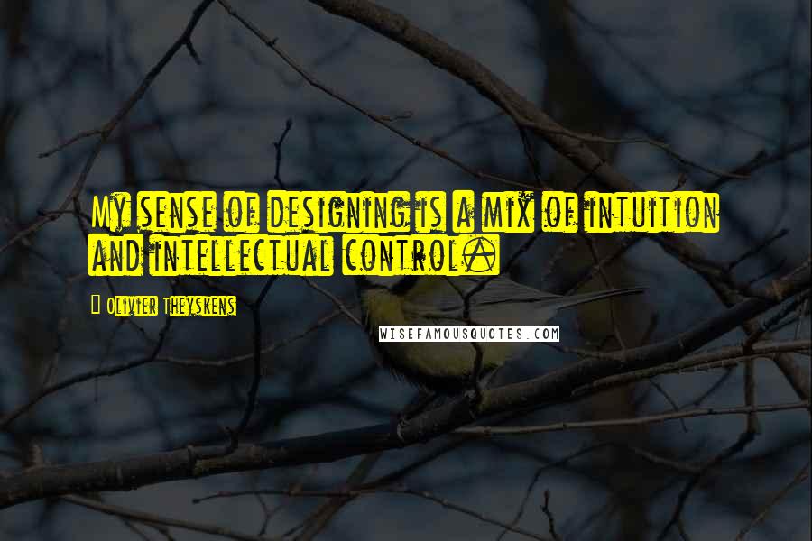 Olivier Theyskens quotes: My sense of designing is a mix of intuition and intellectual control.