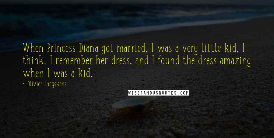 Olivier Theyskens quotes: When Princess Diana got married, I was a very little kid, I think. I remember her dress, and I found the dress amazing when I was a kid.