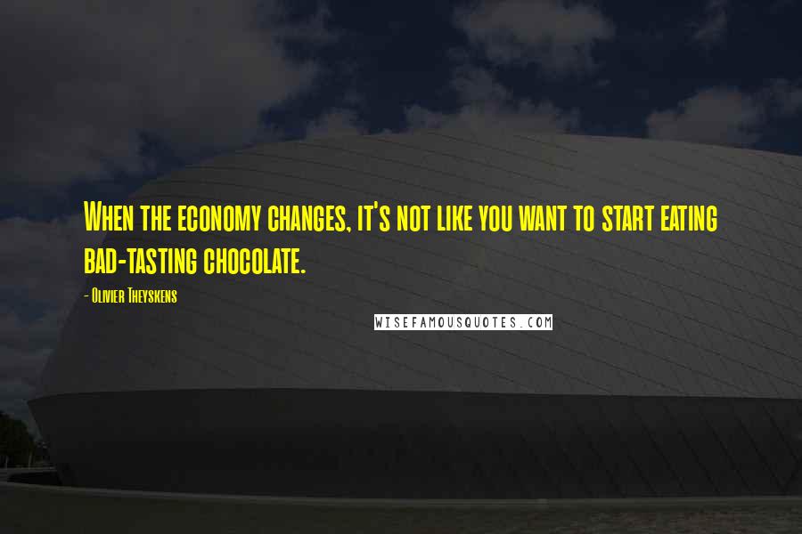 Olivier Theyskens quotes: When the economy changes, it's not like you want to start eating bad-tasting chocolate.