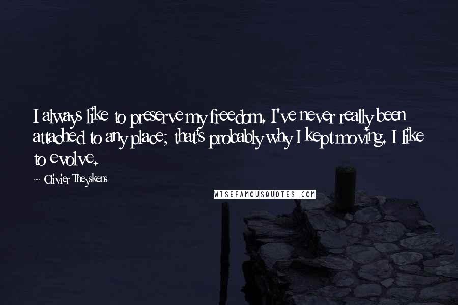 Olivier Theyskens quotes: I always like to preserve my freedom. I've never really been attached to any place; that's probably why I kept moving. I like to evolve. Olivier Theyskens quotes: I always like to preserve my freedom. I've never really been attached to any place; that's probably why I kept moving. I like to evolve.